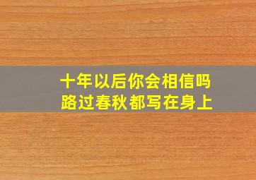 十年以后你会相信吗 路过春秋都写在身上